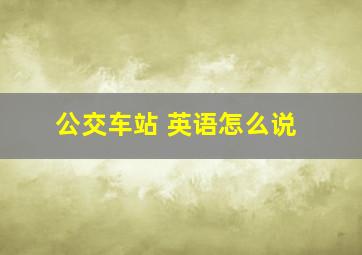 公交车站 英语怎么说